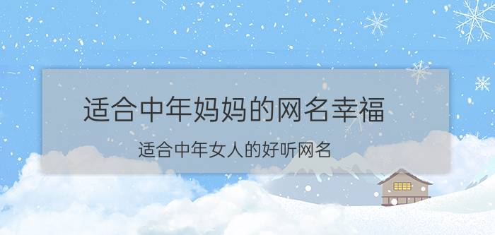 适合中年妈妈的网名幸福 适合中年女人的好听网名